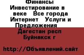 Финансы. Инвестирование в 21 веке - Все города Интернет » Услуги и Предложения   . Дагестан респ.,Буйнакск г.